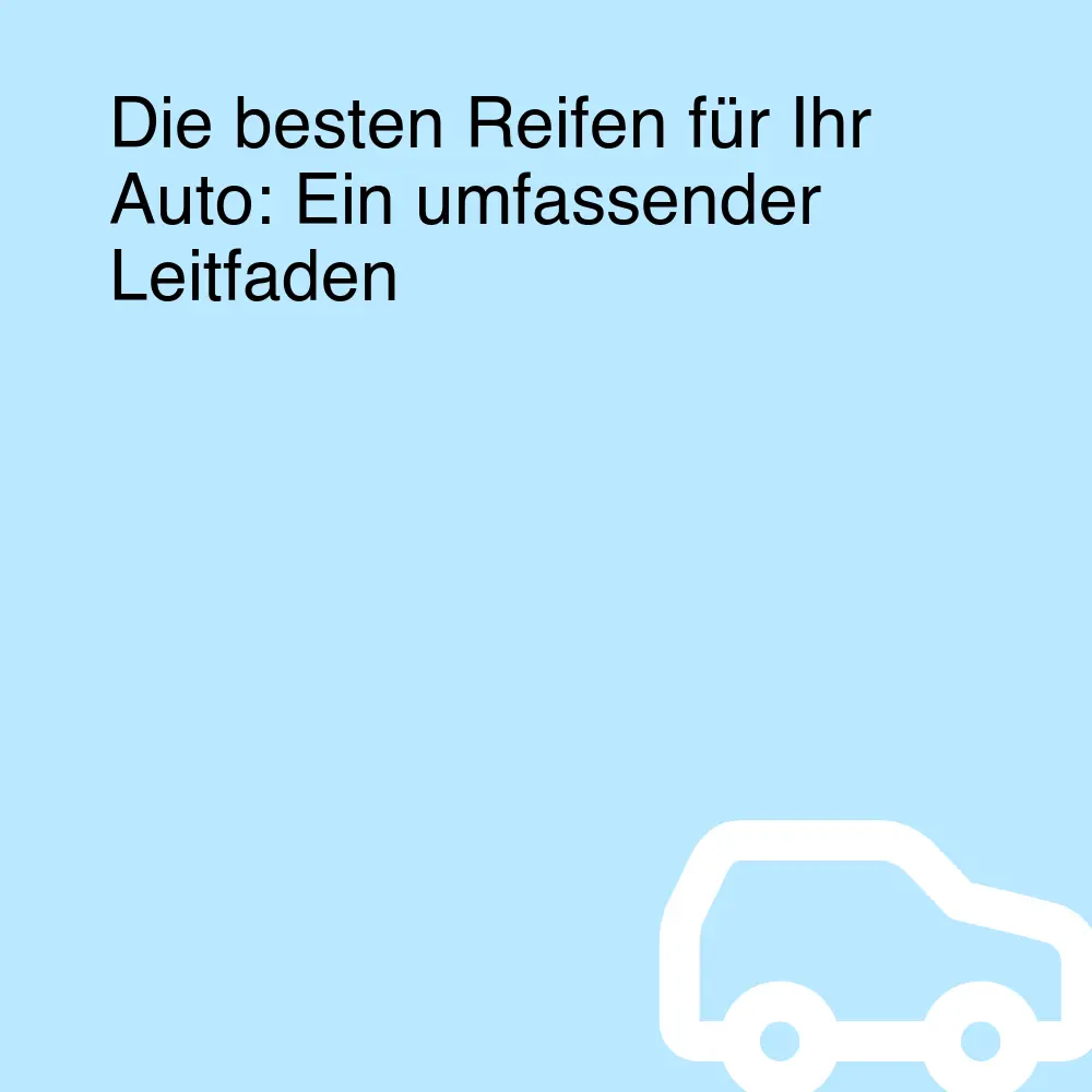 Die besten Reifen für Ihr Auto: Ein umfassender Leitfaden