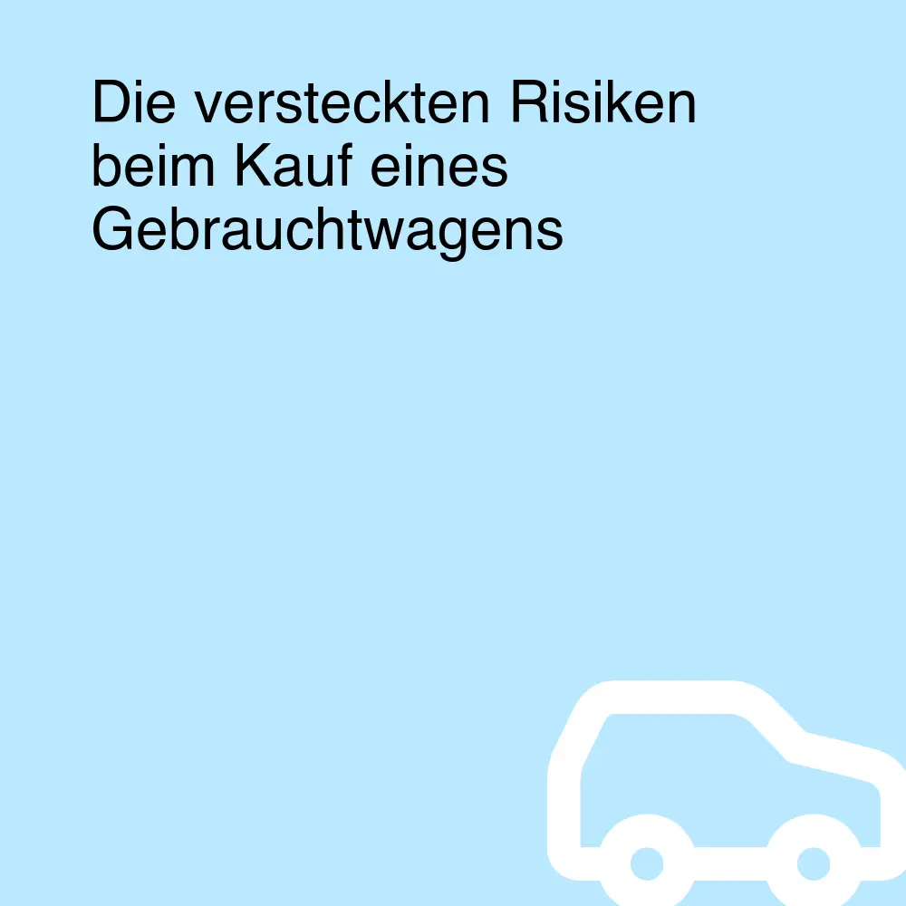 Die versteckten Risiken beim Kauf eines Gebrauchtwagens