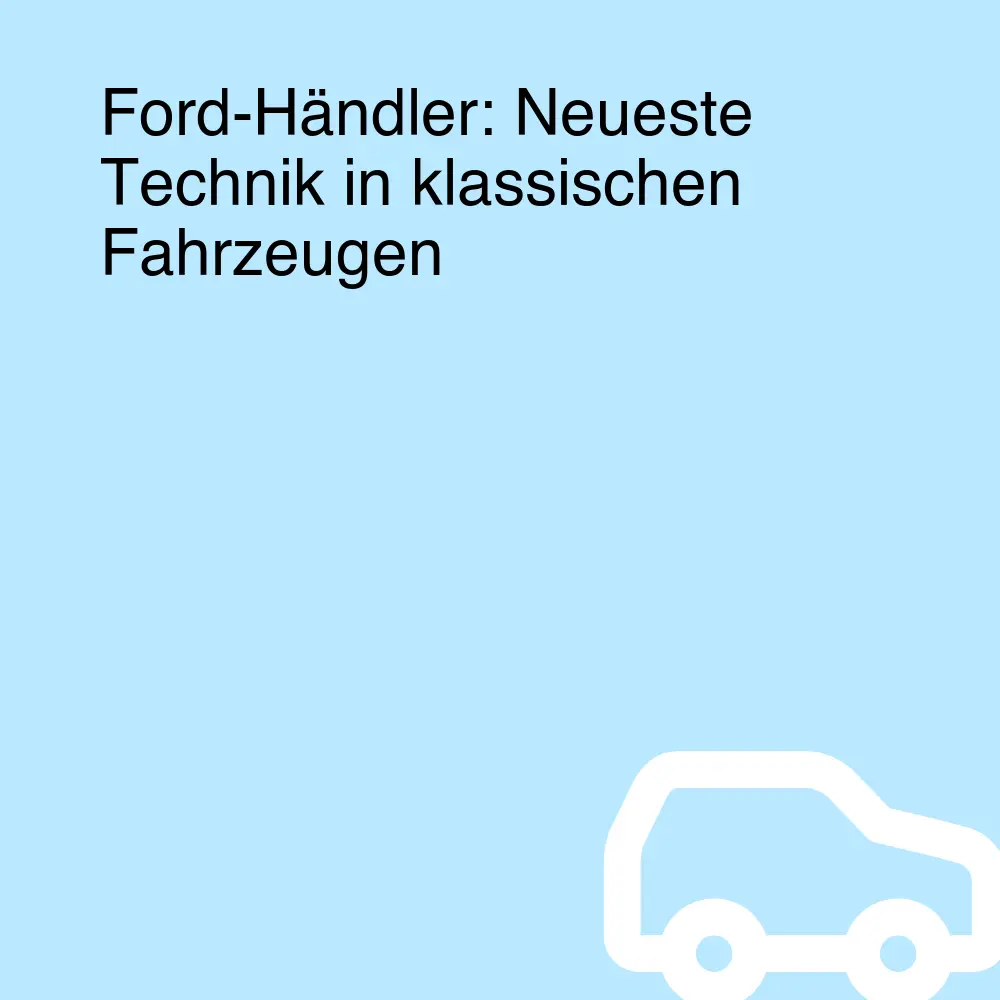 Ford-Händler: Neueste Technik in klassischen Fahrzeugen