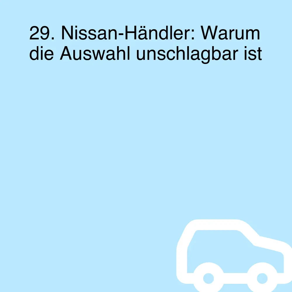 29. Nissan-Händler: Warum die Auswahl unschlagbar ist 29. Nissan-Händler: Warum die Auswahl unschlagbar ist