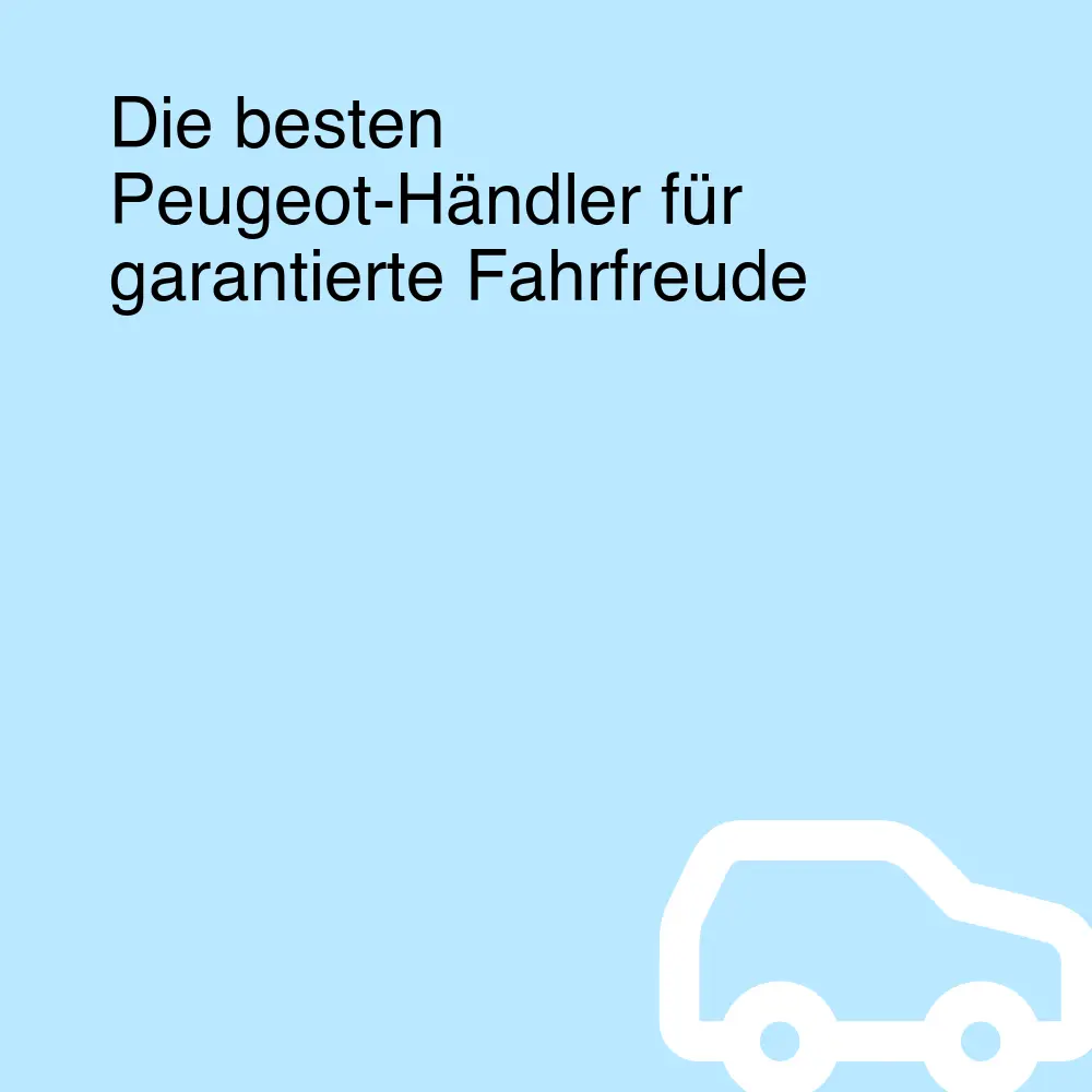 Die besten Peugeot-Händler für garantierte Fahrfreude Die besten Peugeot-Händler für garantierte Fahrfreude