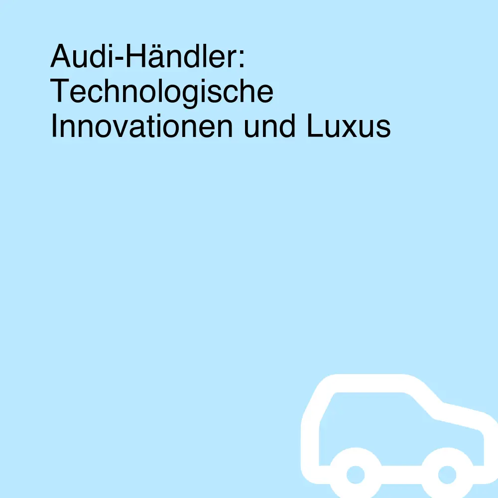 Audi-Händler: Technologische Innovationen und Luxus Audi-Händler: Technologische Innovationen und Luxus