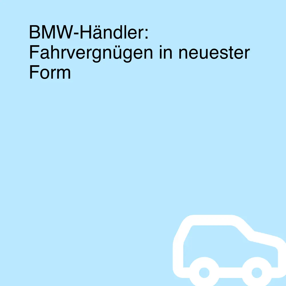 BMW-Händler: Fahrvergnügen in neuester Form BMW-Händler: Fahrvergnügen in neuester Form
