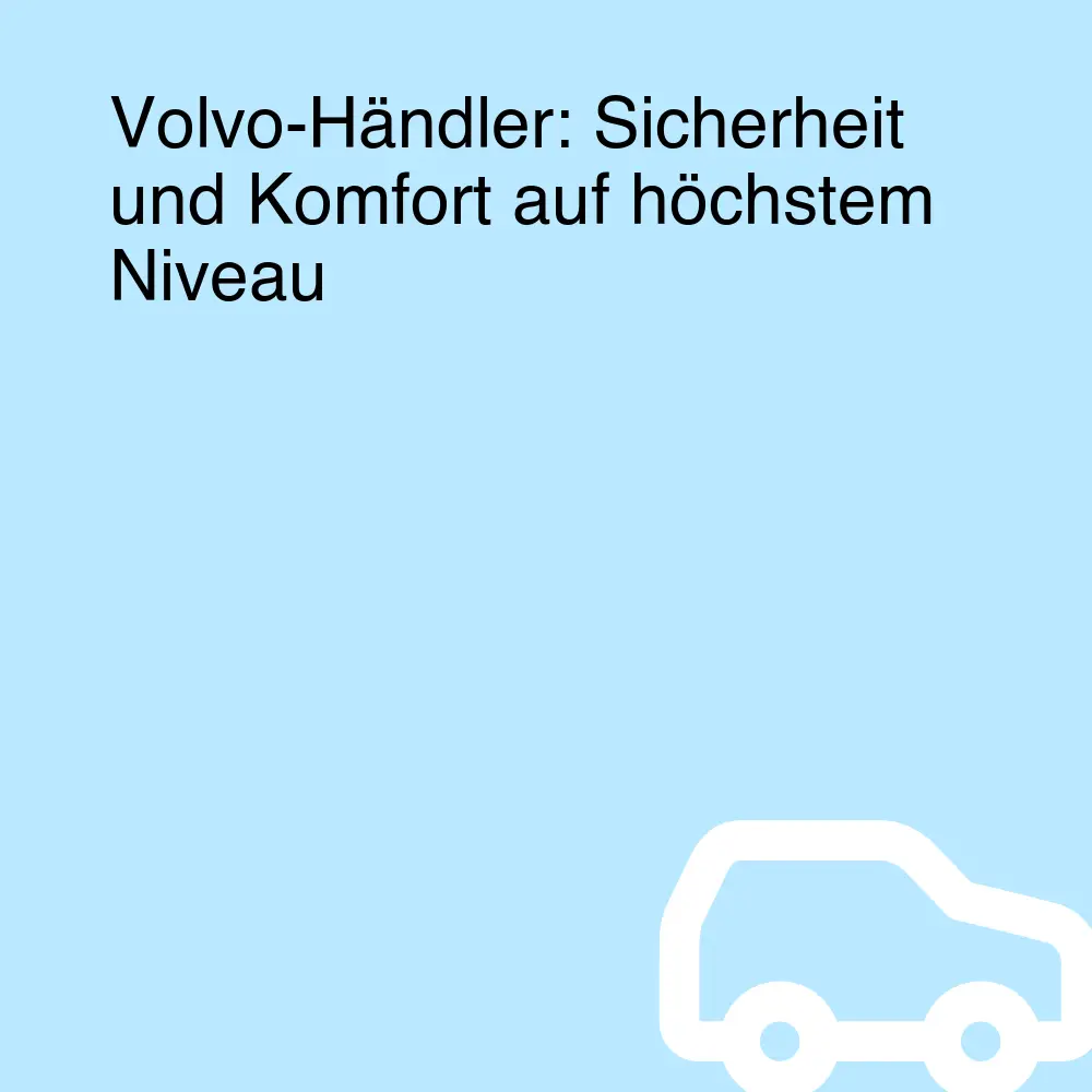 Volvo-Händler: Sicherheit und Komfort auf höchstem Niveau Volvo-Händler: Sicherheit und Komfort auf höchstem Niveau