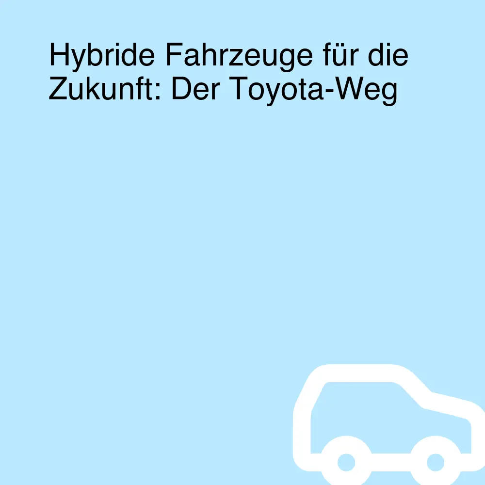 Hybride Fahrzeuge für die Zukunft: Der Toyota-Weg Hybride Fahrzeuge für die Zukunft: Der Toyota-Weg