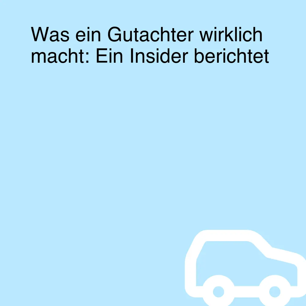 Was ein Gutachter wirklich macht: Ein Insider berichtet Was ein Gutachter wirklich macht: Ein Insider berichtet