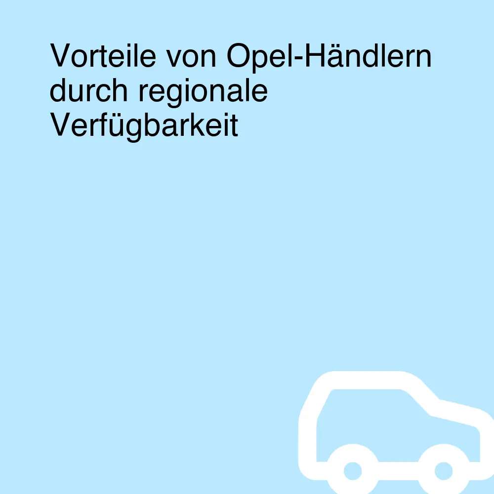 Vorteile von Opel-Händlern durch regionale Verfügbarkeit Vorteile von Opel-Händlern durch regionale Verfügbarkeit