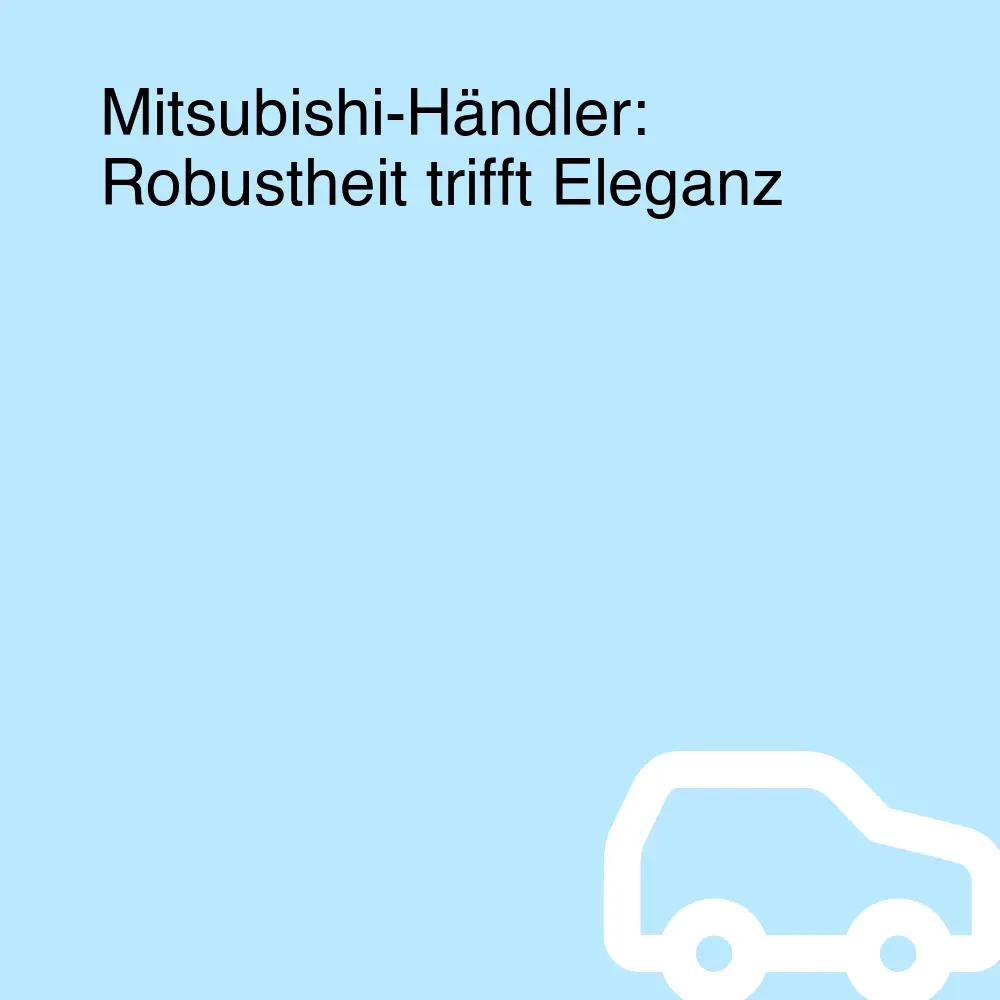 Mitsubishi-Händler: Robustheit trifft Eleganz Mitsubishi-Händler: Robustheit trifft Eleganz
