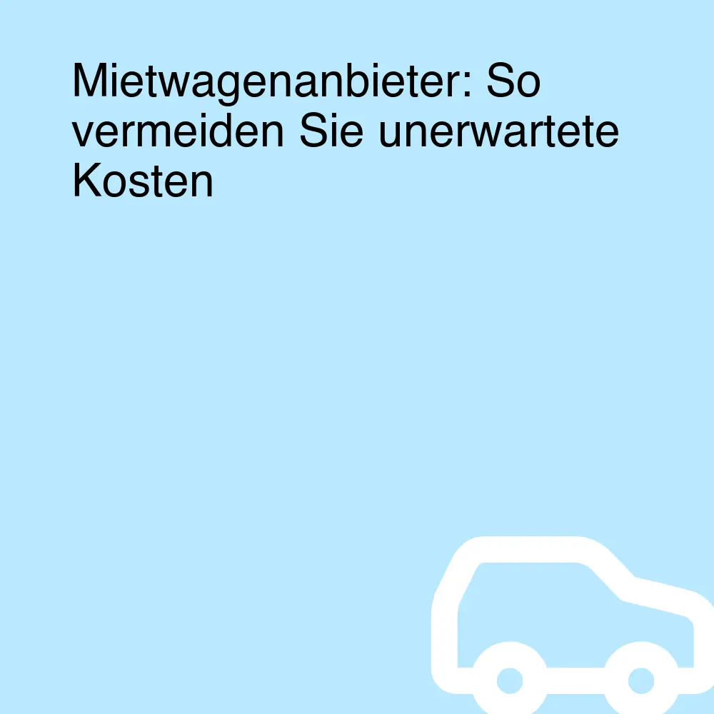 Mietwagenanbieter: So vermeiden Sie unerwartete Kosten