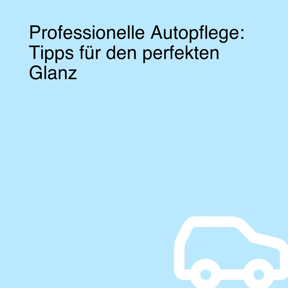 Professionelle Autopflege: Tipps für den perfekten Glanz Professionelle Autopflege: Tipps für den perfekten Glanz