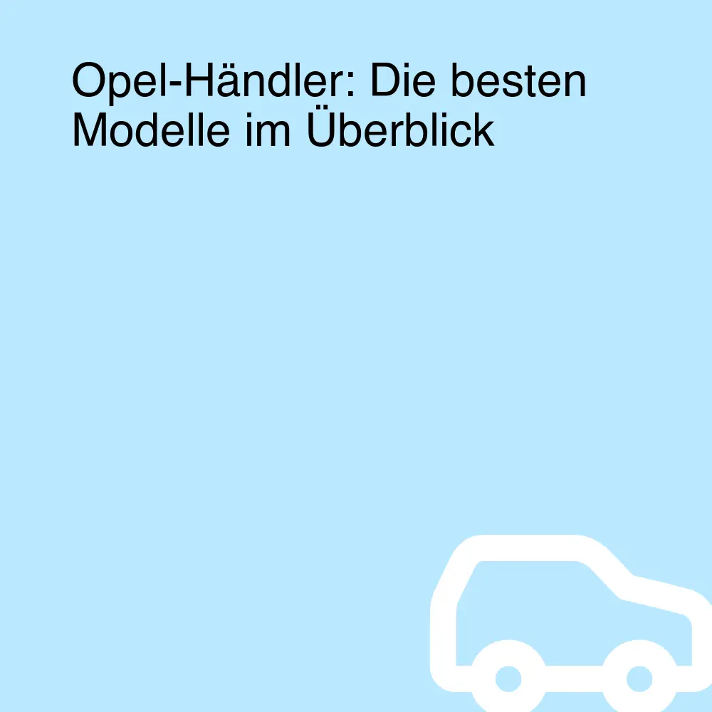 Opel-Händler: Die besten Modelle im Überblick Opel-Händler: Die besten Modelle im Überblick