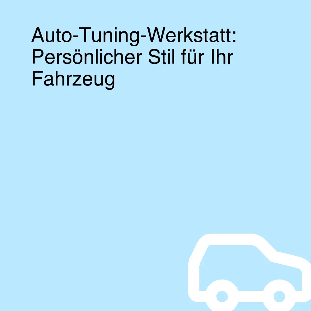 Auto-Tuning-Werkstatt: Persönlicher Stil für Ihr Fahrzeug Auto-Tuning-Werkstatt: Persönlicher Stil für Ihr Fahrzeug