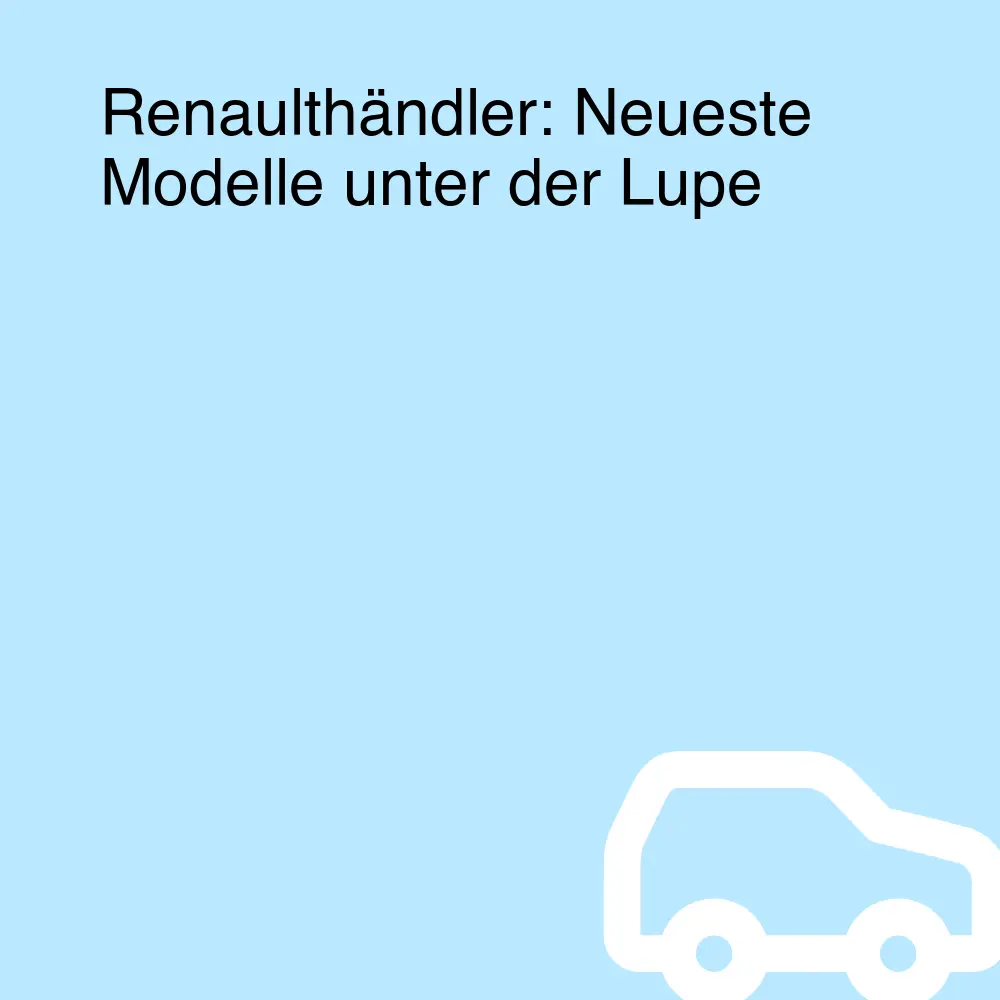 Renaulthändler: Neueste Modelle unter der Lupe