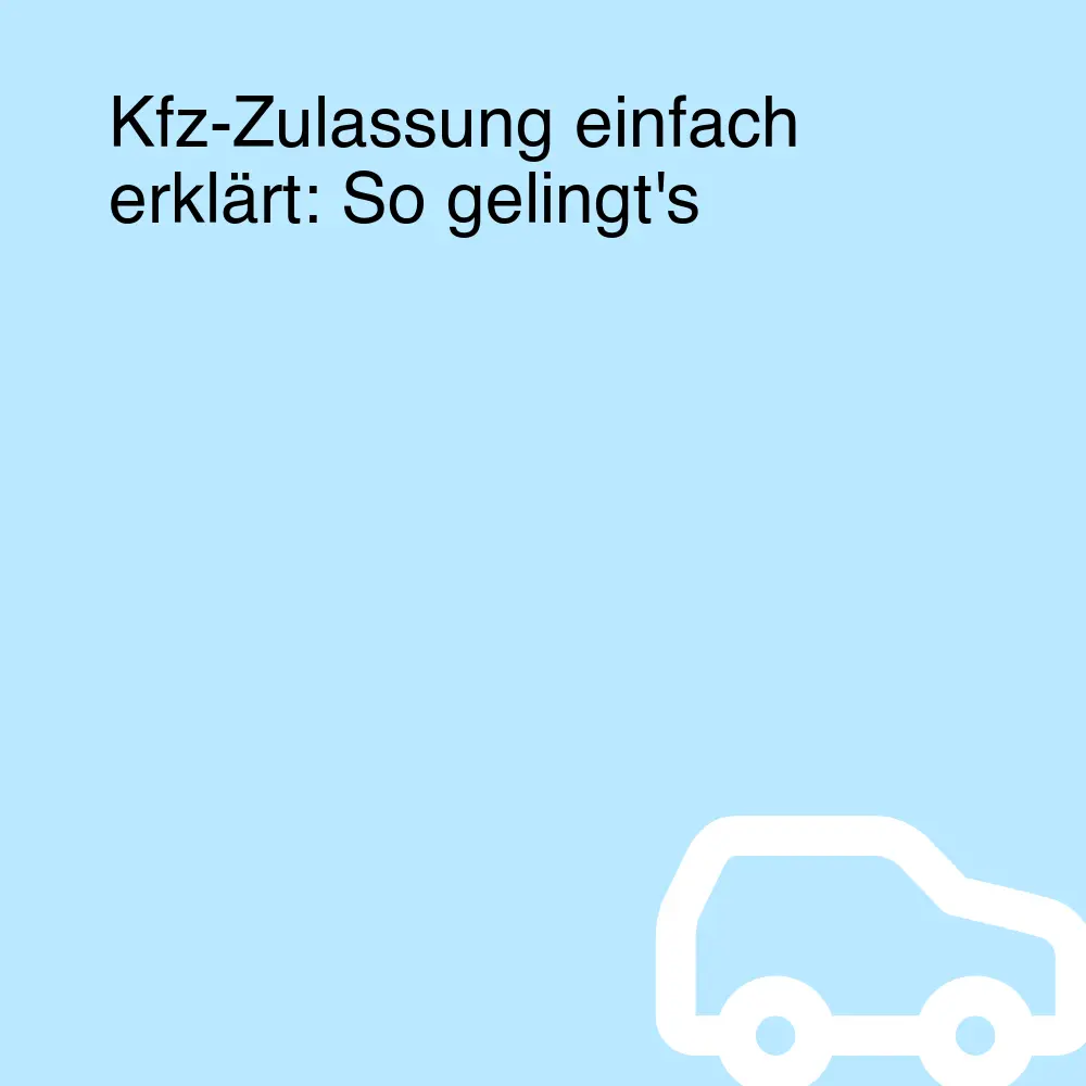 Kfz-Zulassung einfach erklärt: So gelingt's