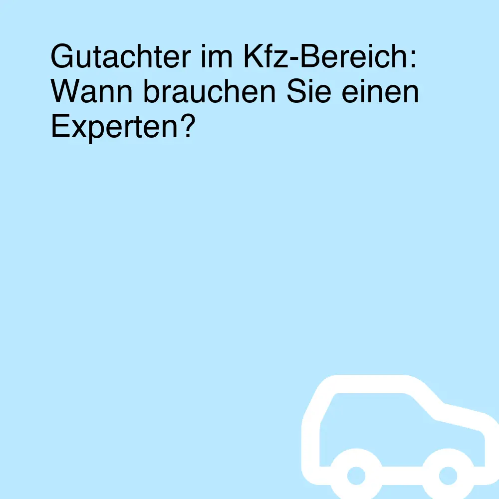Gutachter im Kfz-Bereich: Wann brauchen Sie einen Experten? Gutachter im Kfz-Bereich: Wann brauchen Sie einen Experten?