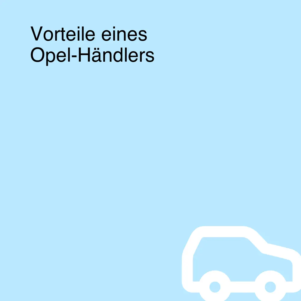 Vorteile eines Opel-Händlers
