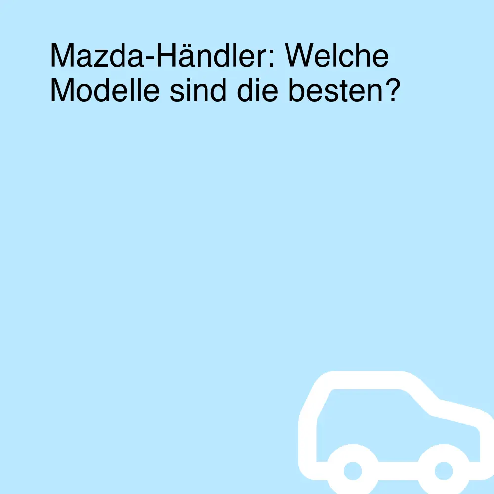Mazda-Händler: Welche Modelle sind die besten?