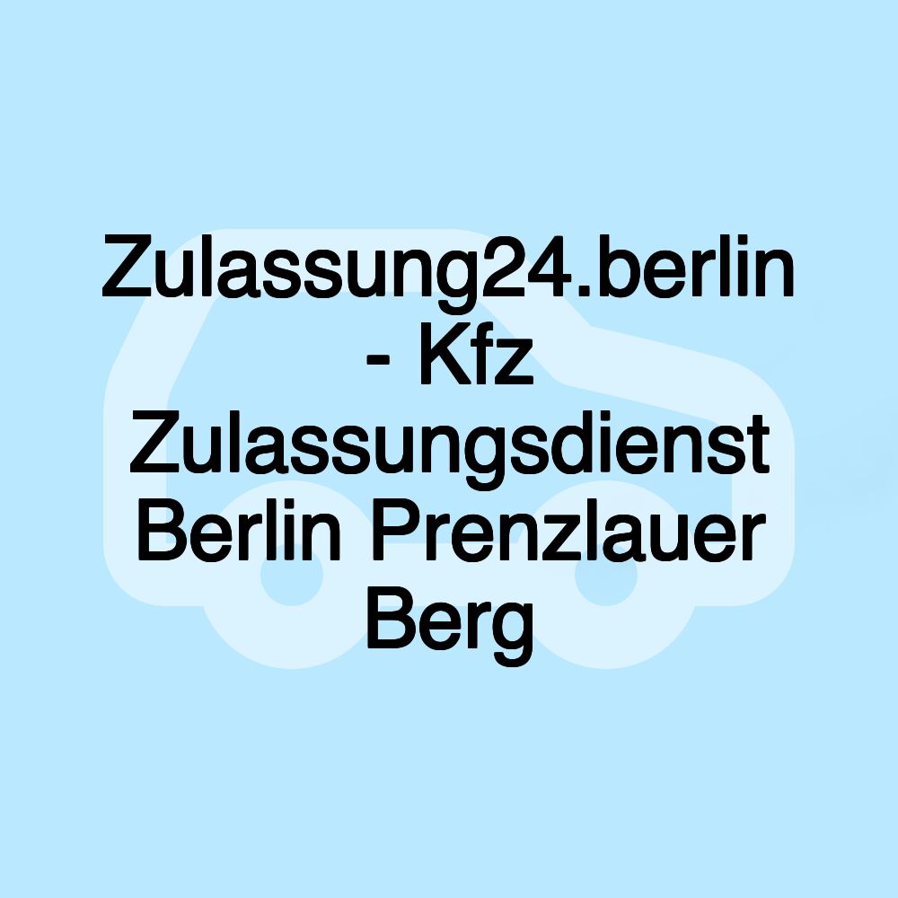 Zulassung24.berlin - Kfz Zulassungsdienst Berlin Prenzlauer Berg
