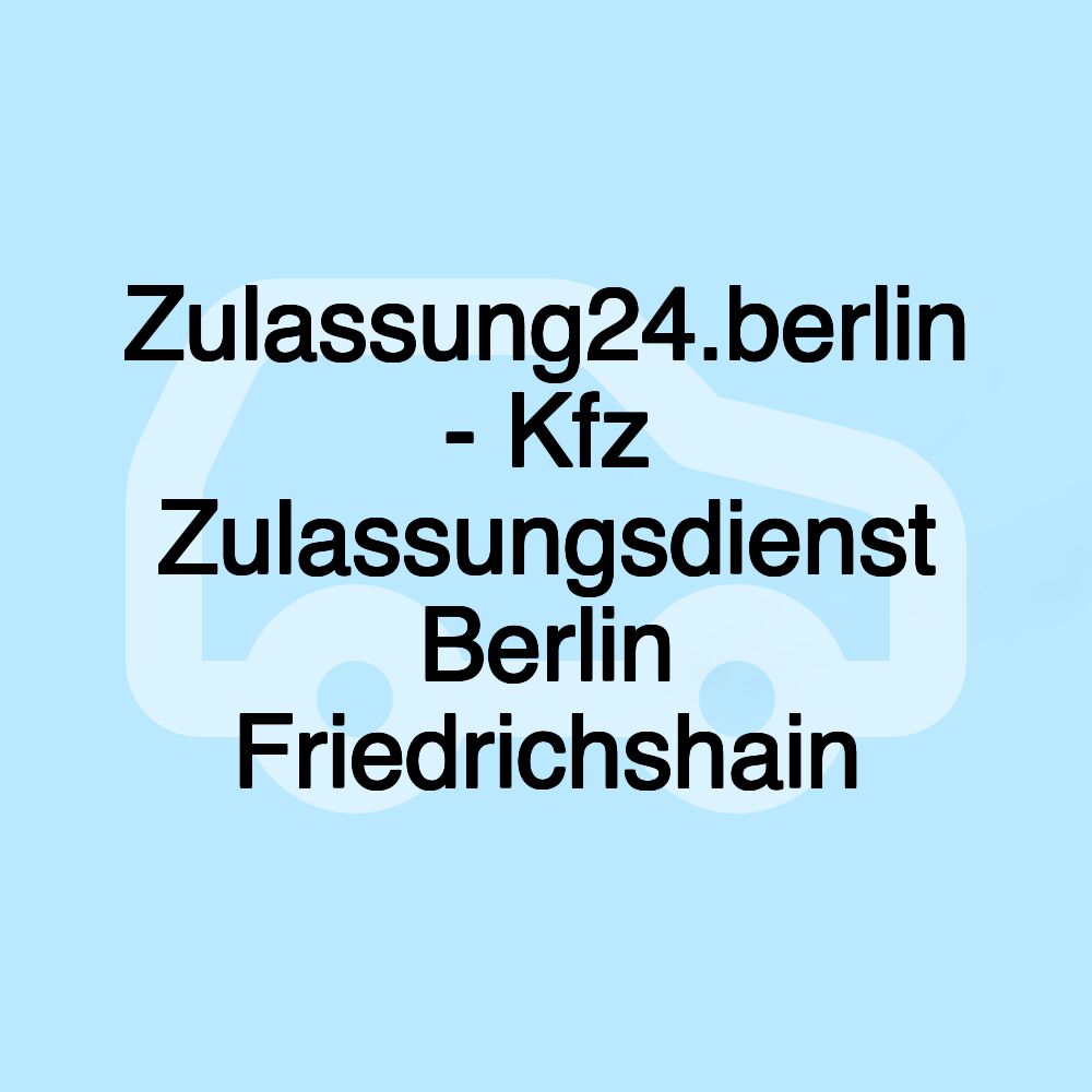 Zulassung24.berlin - Kfz Zulassungsdienst Berlin Friedrichshain