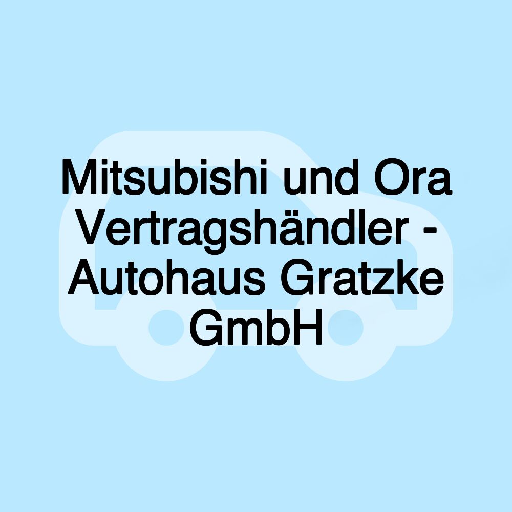 Mitsubishi und Ora Vertragshändler - Autohaus Gratzke GmbH Mitsubishi und Ora Vertragshändler - Autohaus Gratzke GmbH