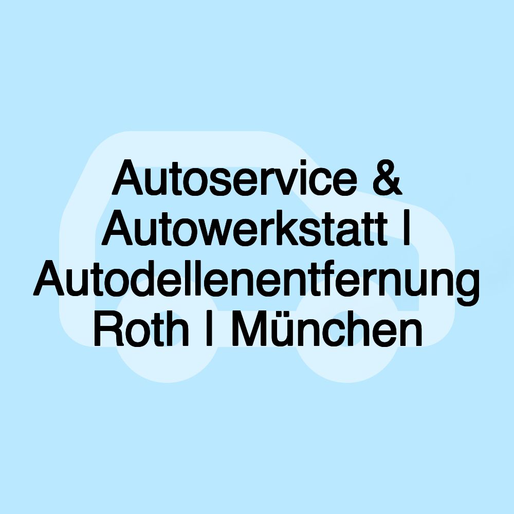 Autoservice & Autowerkstatt | Autodellenentfernung Roth | München