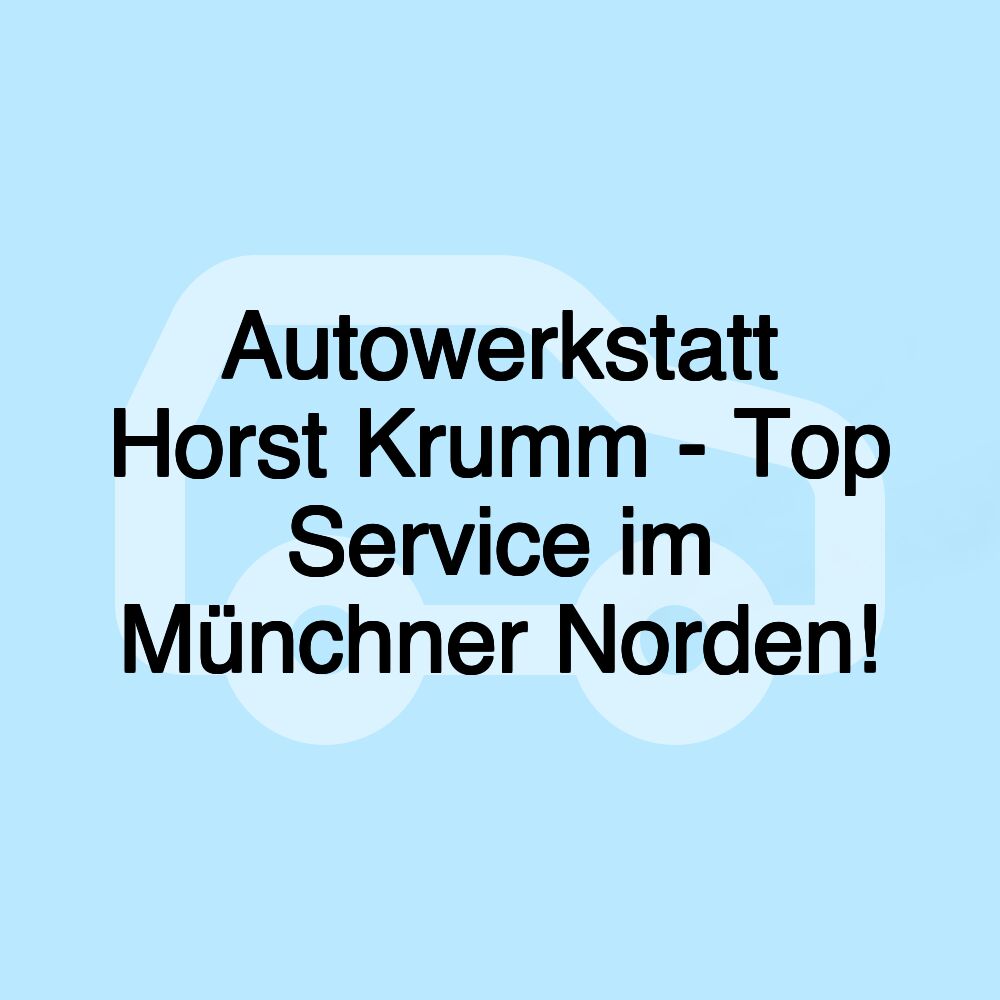 Autowerkstatt Horst Krumm - Top Service im Münchner Norden!