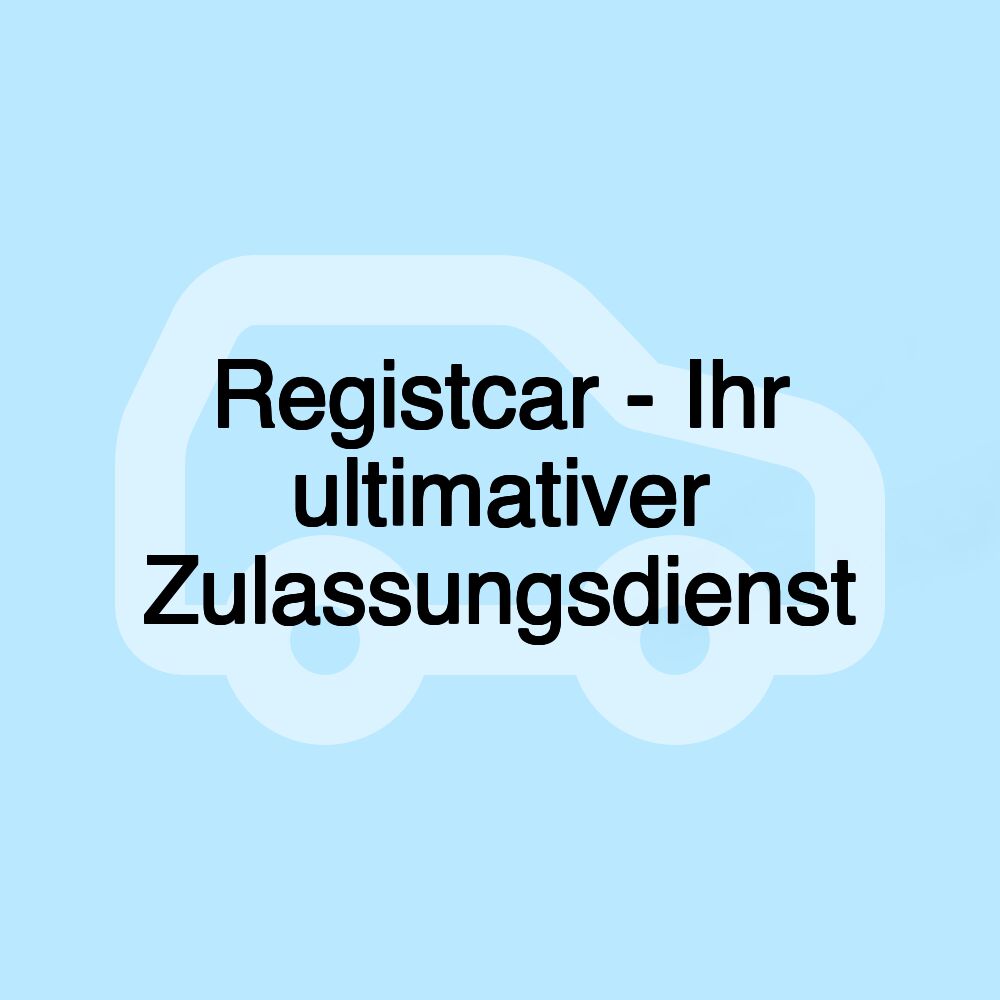 Registcar - Ihr ultimativer Zulassungsdienst