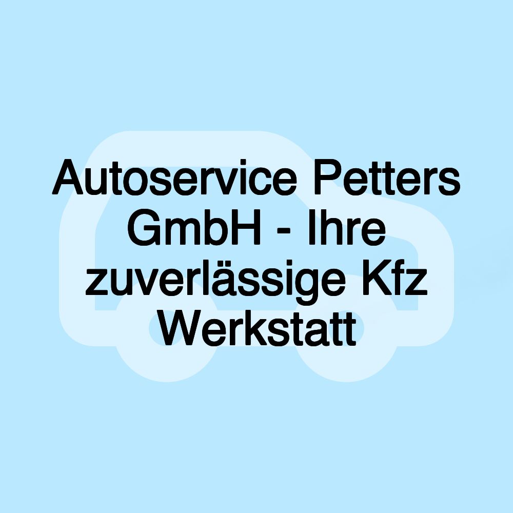 Autoservice Petters GmbH - Ihre zuverlässige Kfz Werkstatt