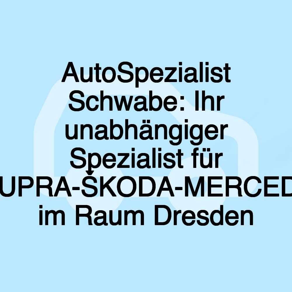 AutoSpezialist Schwabe: Ihr unabhängiger Spezialist für VW-AUDI-SEAT-CUPRA-ŠKODA-MERCEDES-BENZ-SMART im Raum Dresden
