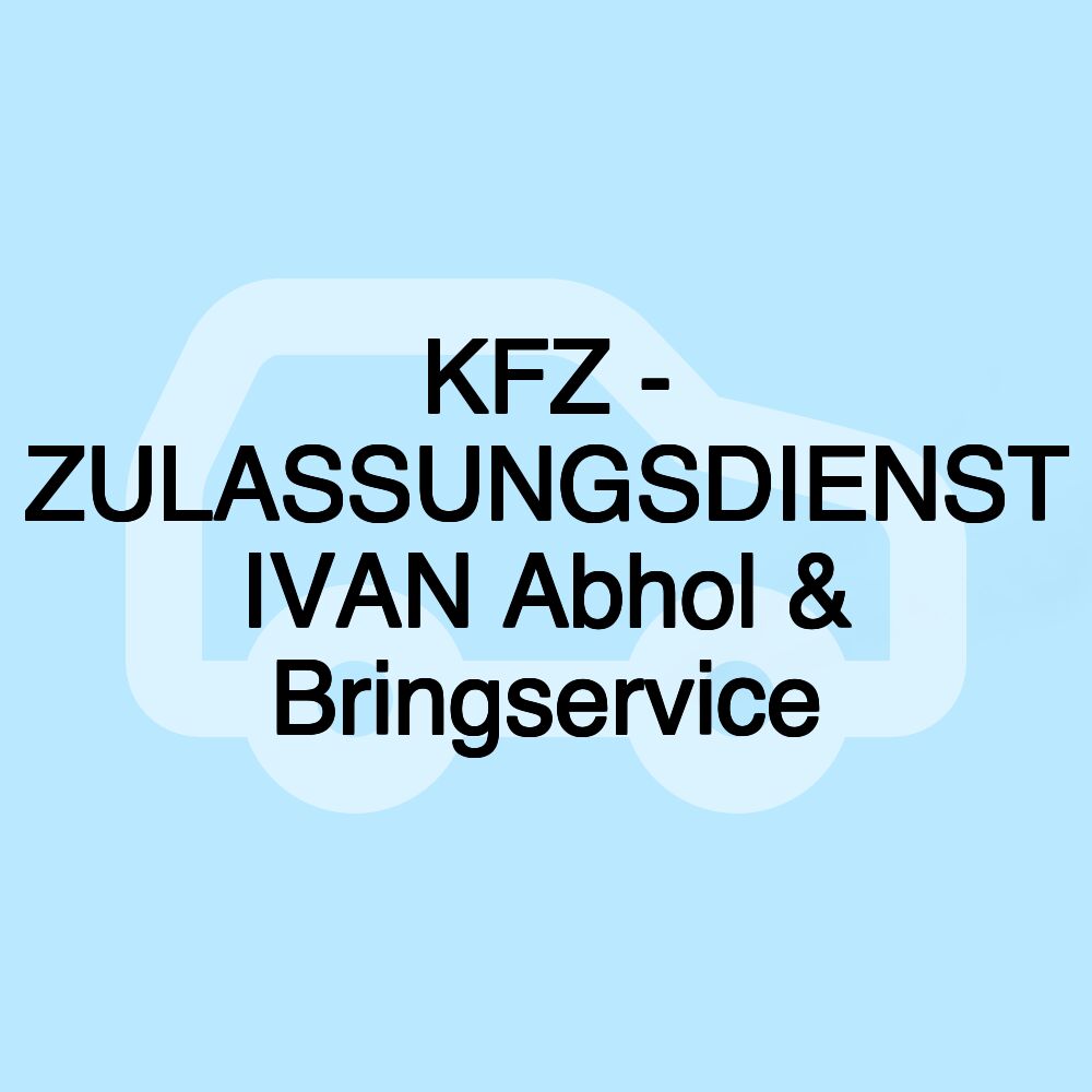 KFZ - ZULASSUNGSDIENST IVAN Abhol & Bringservice