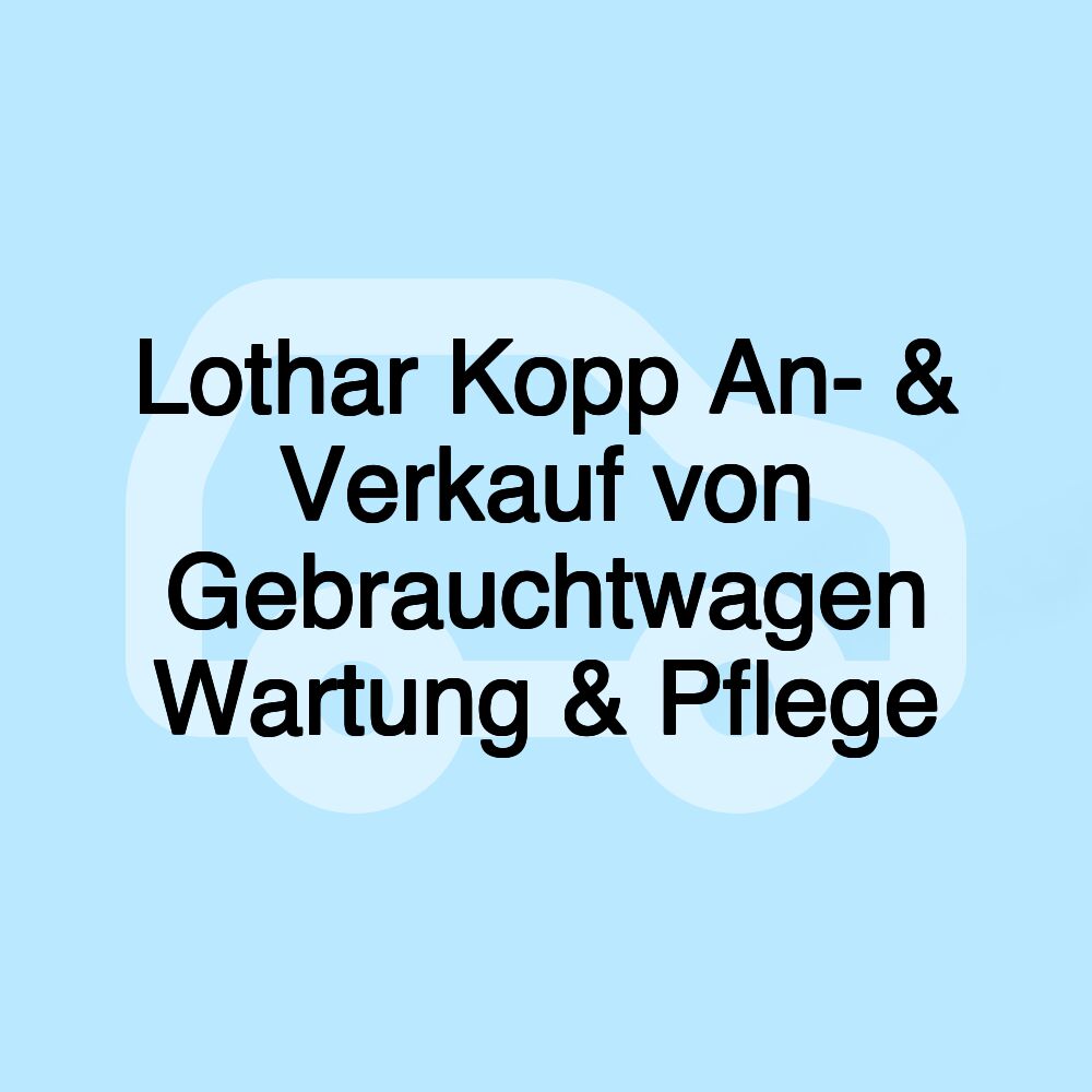 Lothar Kopp An- & Verkauf von Gebrauchtwagen Wartung & Pflege