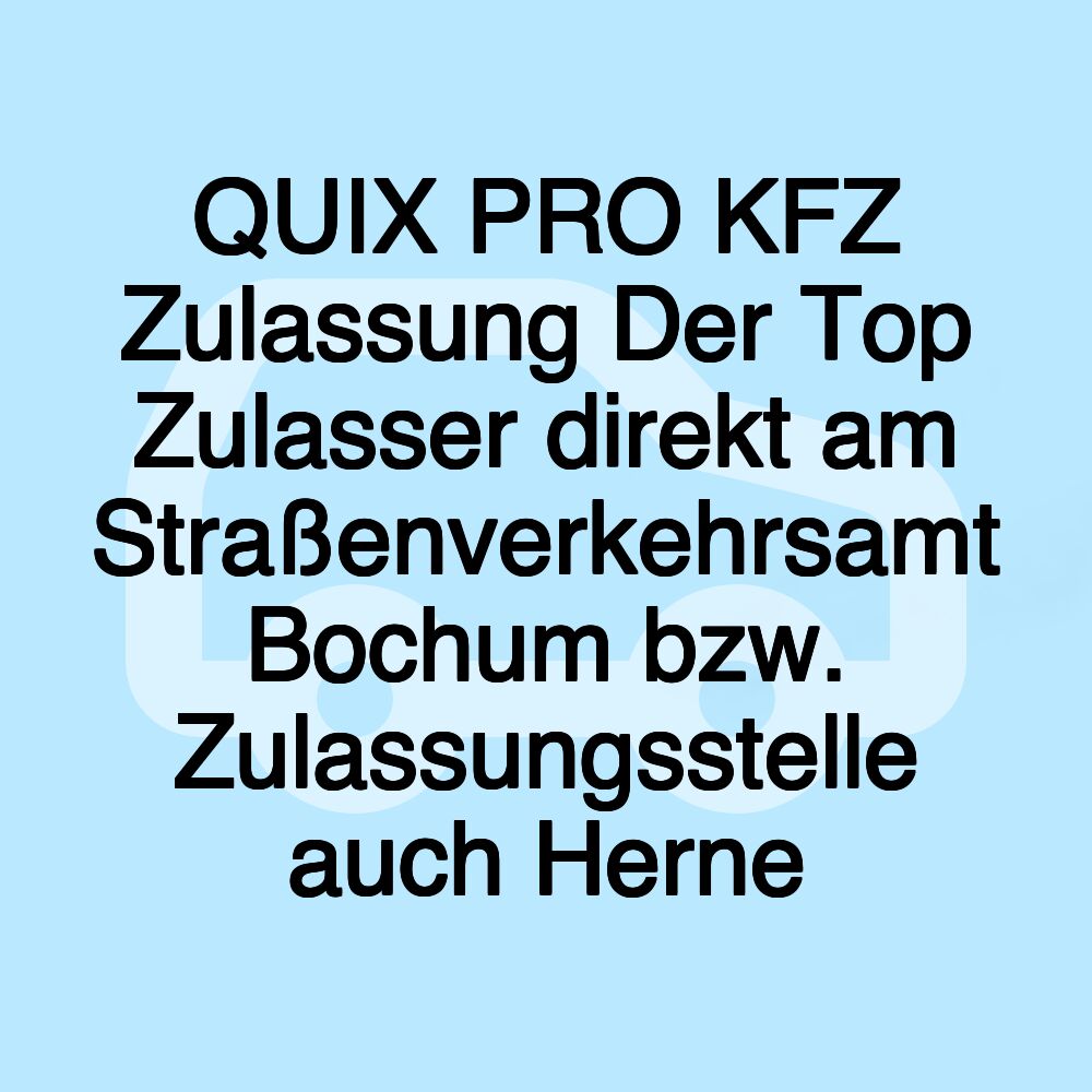 QUIX PRO KFZ Zulassung Der Top Zulasser direkt am Straßenverkehrsamt Bochum bzw. Zulassungsstelle auch Herne