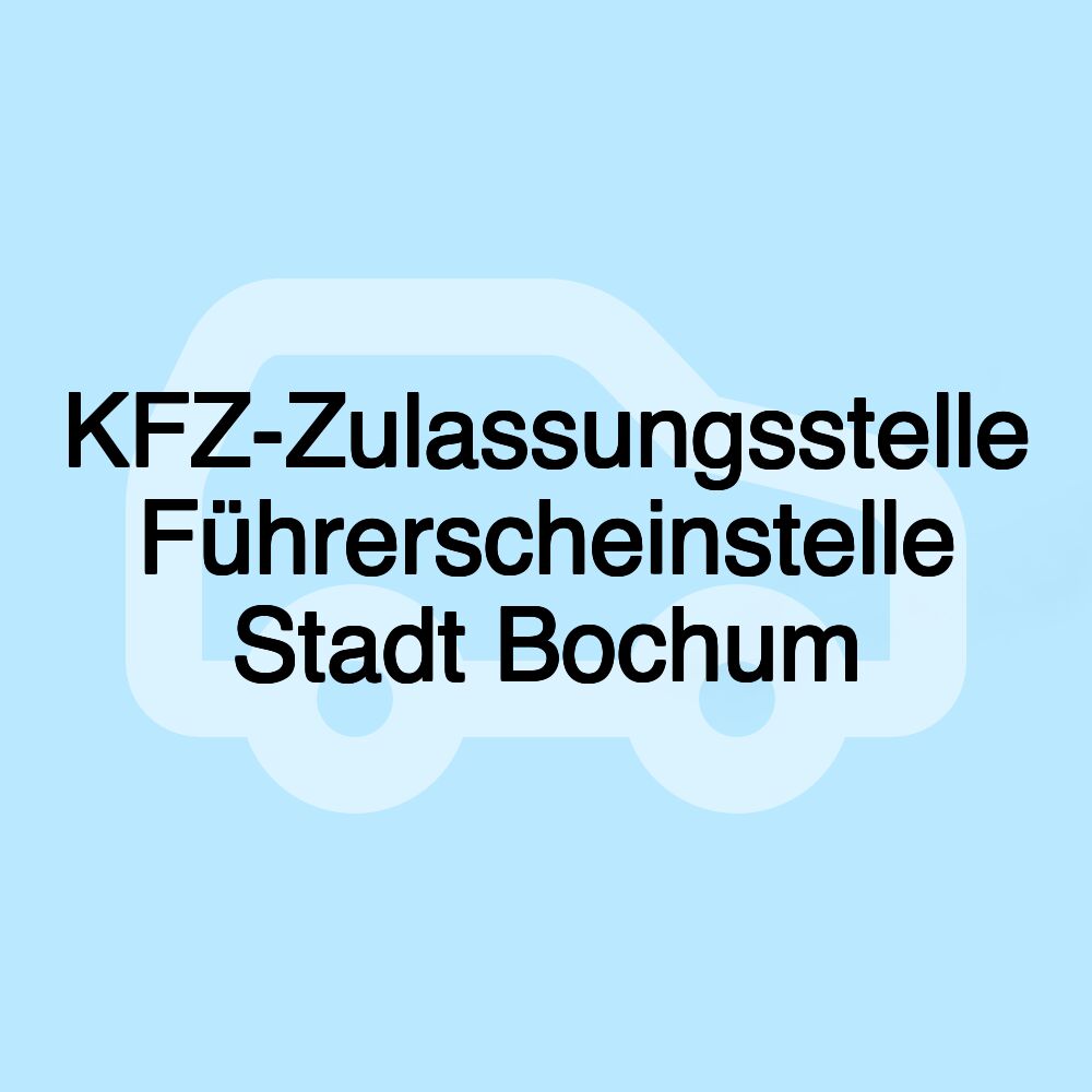 KFZ-Zulassungsstelle Führerscheinstelle Stadt Bochum KFZ-Zulassungsstelle Führerscheinstelle Stadt Bochum
