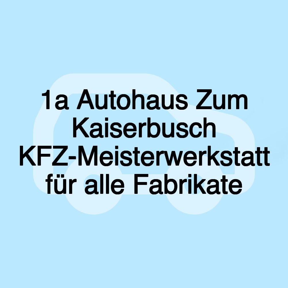 1a Autohaus Zum Kaiserbusch KFZ-Meisterwerkstatt für alle Fabrikate