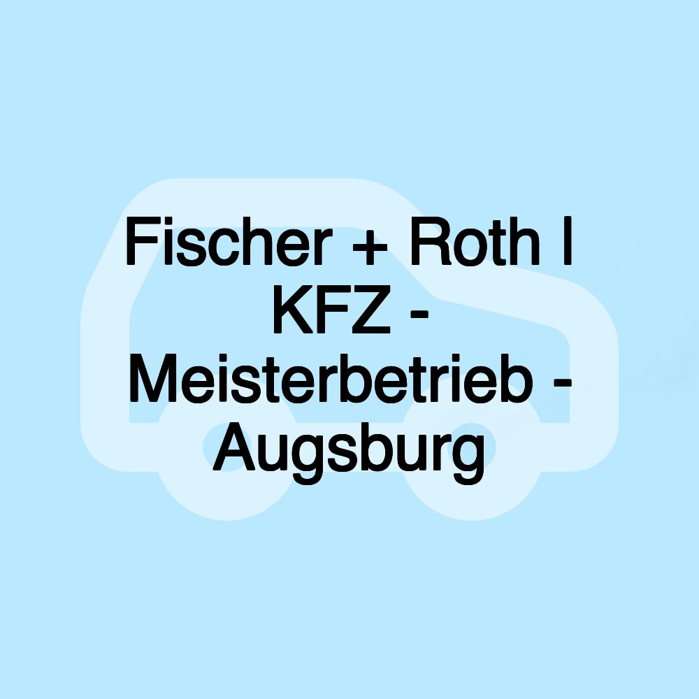 Fischer + Roth | KFZ - Meisterbetrieb - Augsburg