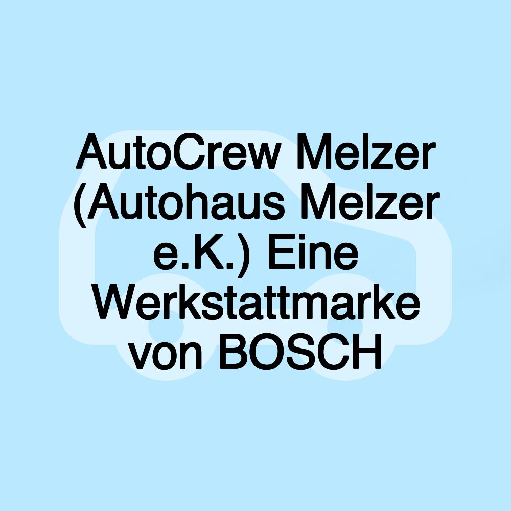 AutoCrew Melzer (Autohaus Melzer e.K.) Eine Werkstattmarke von BOSCH AutoCrew Melzer (Autohaus Melzer e.K.) Eine Werkstattmarke von BOSCH