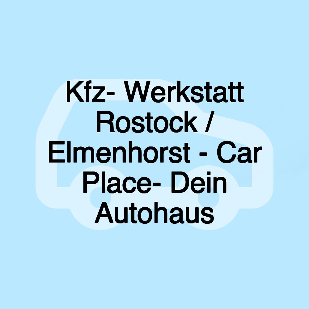 Kfz- Werkstatt Rostock / Elmenhorst - Car Place- Dein Autohaus Kfz- Werkstatt Rostock / Elmenhorst - Car Place- Dein Autohaus