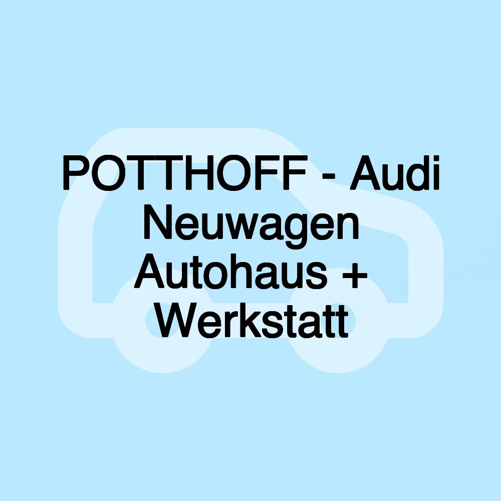 POTTHOFF - Audi Neuwagen Autohaus + Werkstatt