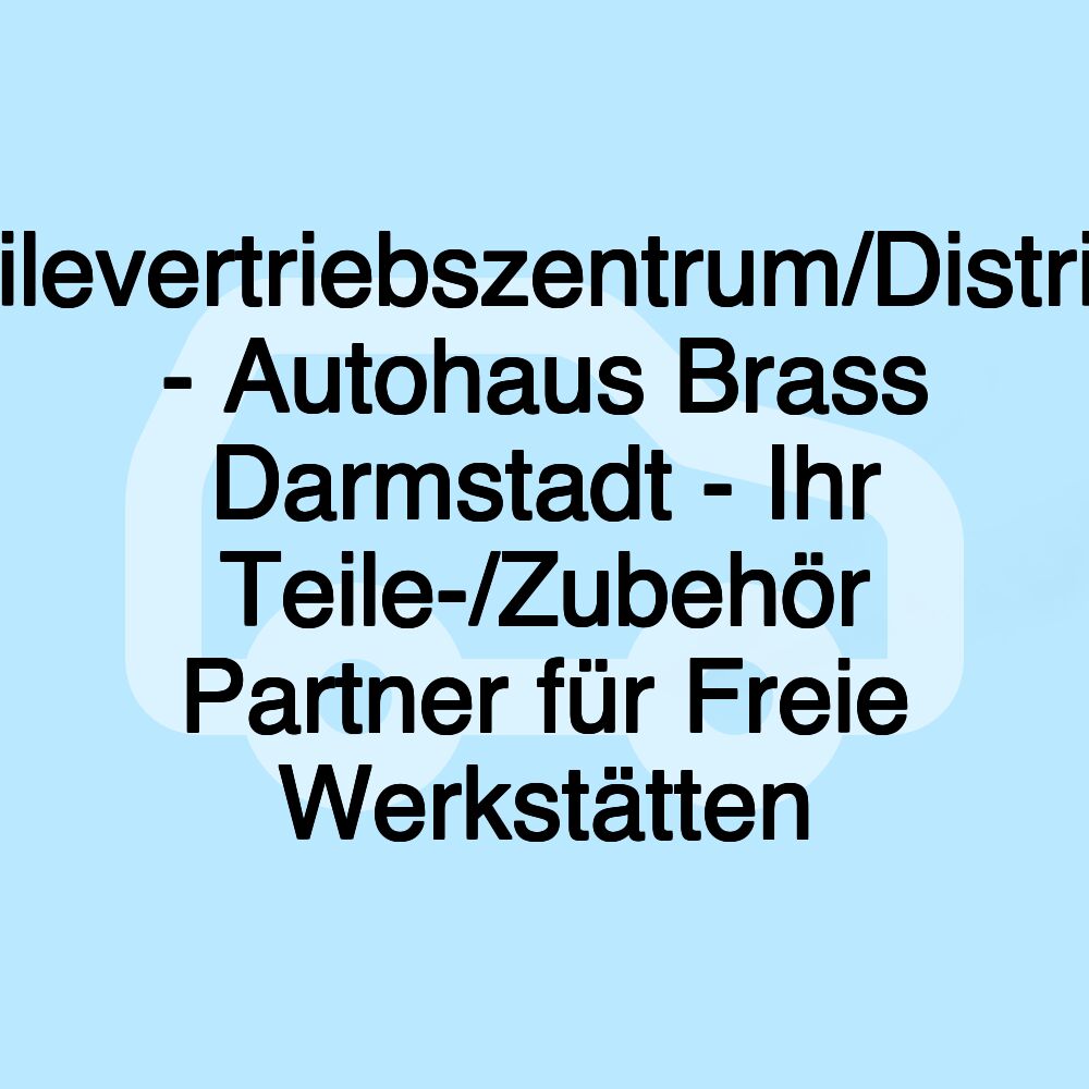 Teilevertriebszentrum/Distrigo - Autohaus Brass Darmstadt - Ihr Teile-/Zubehör Partner für Freie Werkstätten Teilevertriebszentrum/Distrigo - Autohaus Brass Darmstadt - Ihr Teile-/Zubehör Partner für Freie Werkstätten