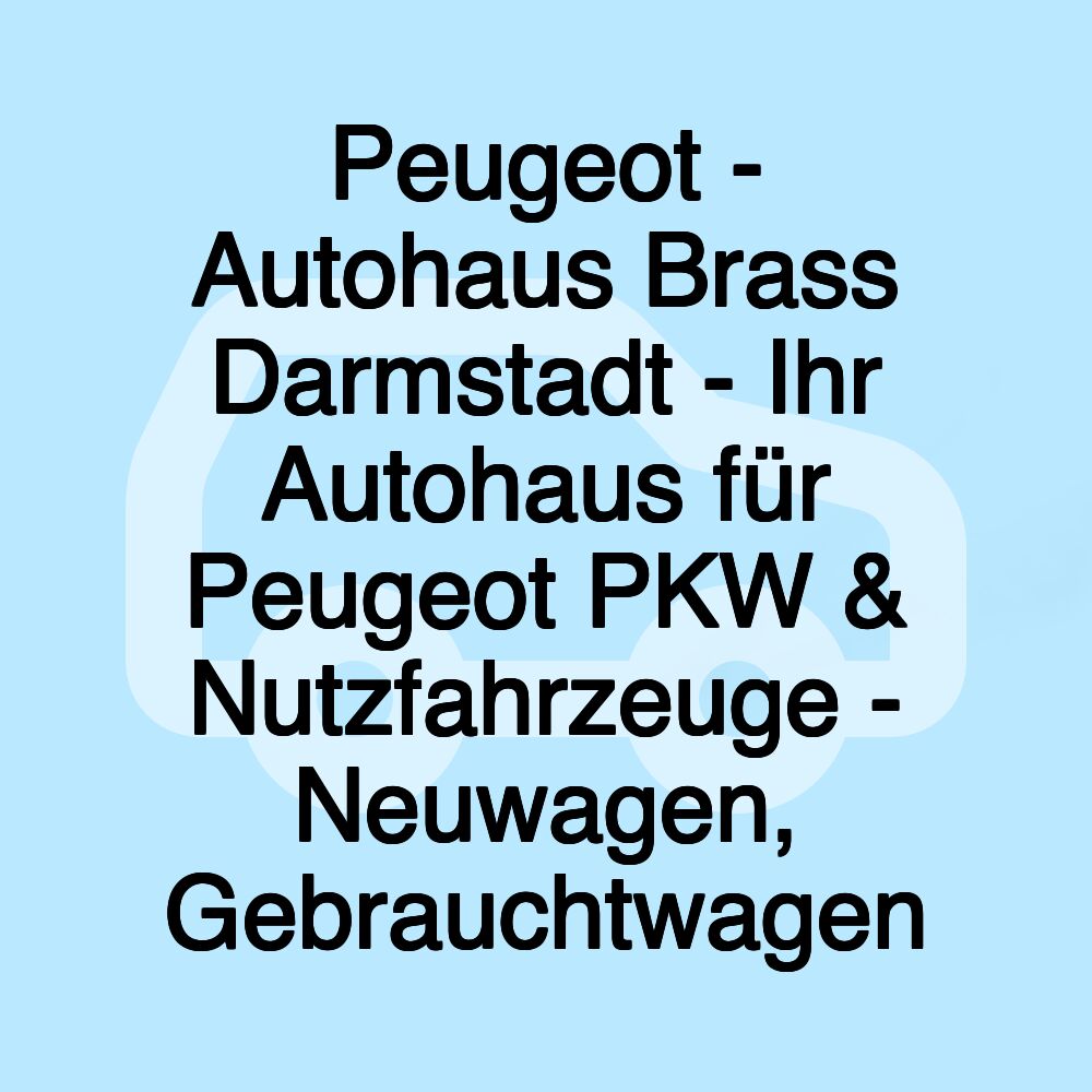 Peugeot - Autohaus Brass Darmstadt - Ihr Autohaus für Peugeot PKW & Nutzfahrzeuge - Neuwagen, Gebrauchtwagen