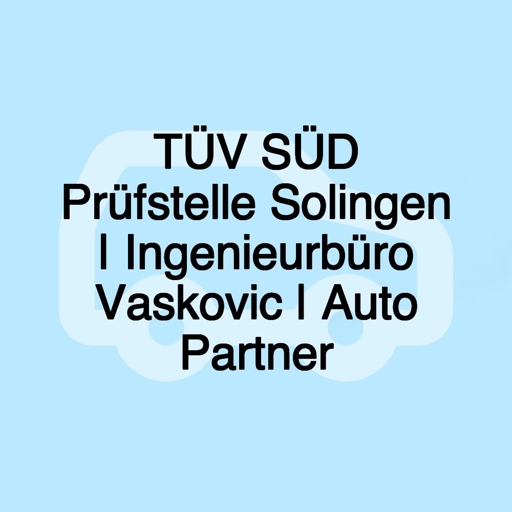 TÜV SÜD Prüfstelle Solingen | Ingenieurbüro Vaskovic | Auto Partner