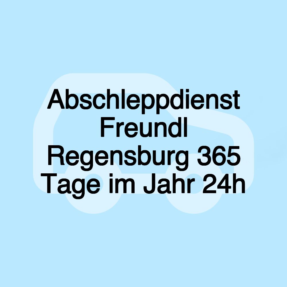 Abschleppdienst Freundl Regensburg 365 Tage im Jahr 24h