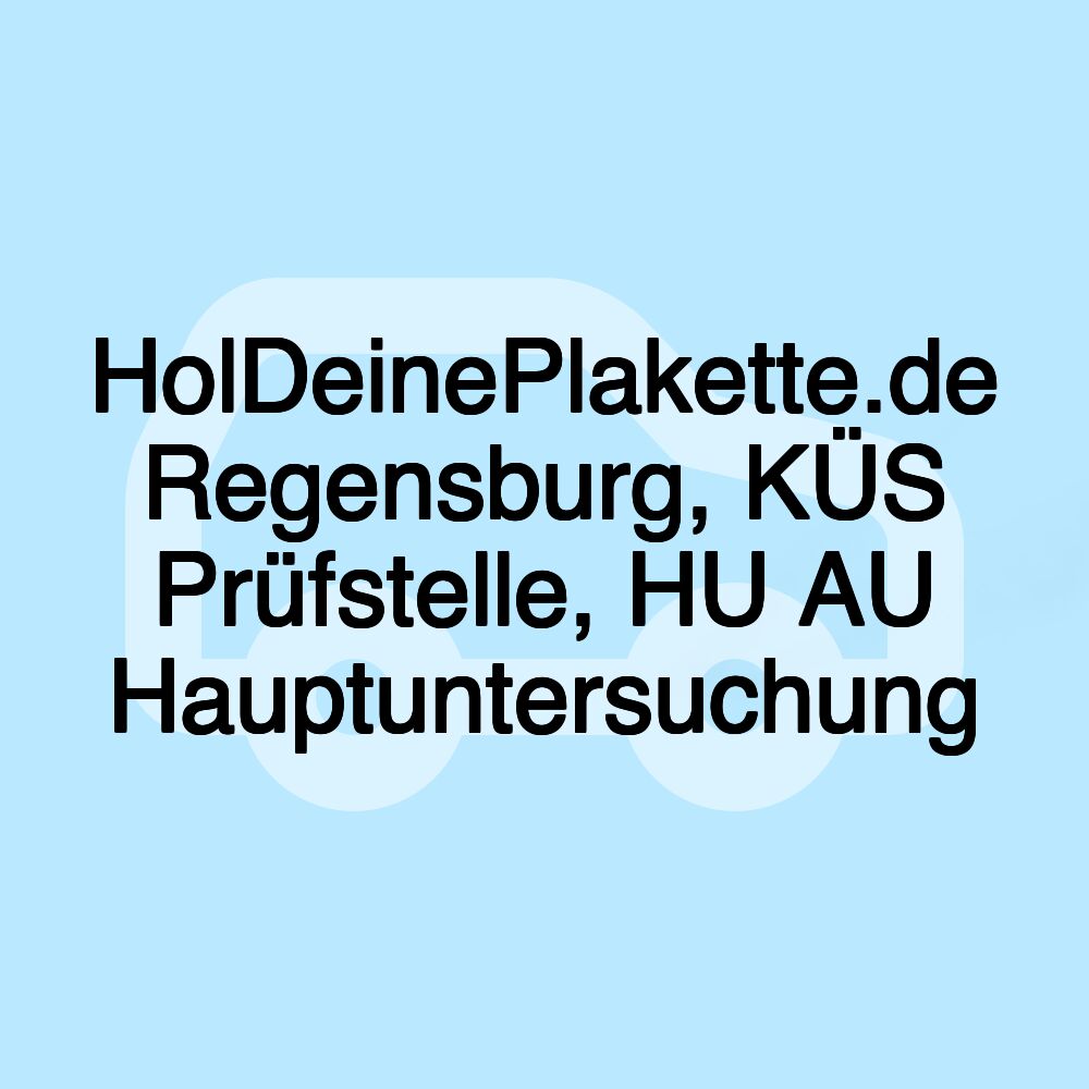 HolDeinePlakette.de Regensburg, KÜS Prüfstelle, HU AU Hauptuntersuchung