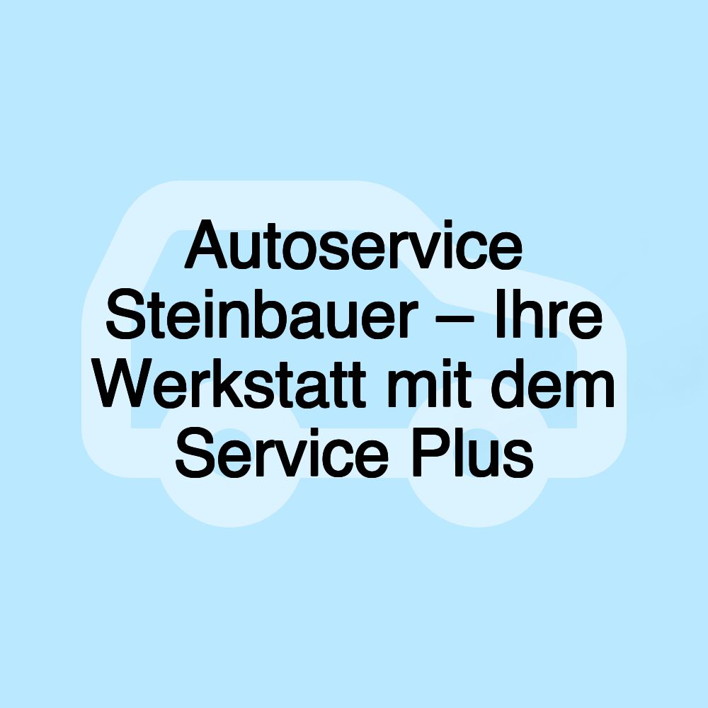 Autoservice Steinbauer – Ihre Werkstatt mit dem Service Plus Autoservice Steinbauer – Ihre Werkstatt mit dem Service Plus