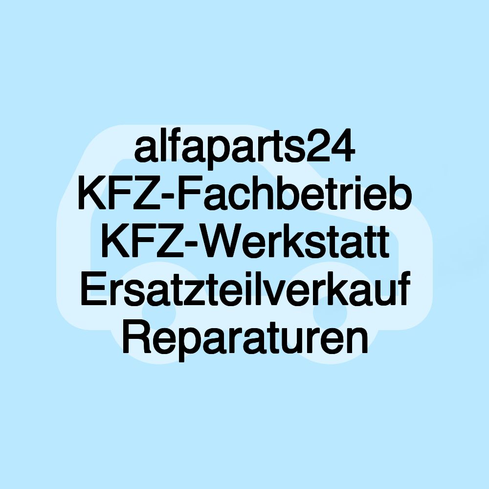 alfaparts24 KFZ-Fachbetrieb KFZ-Werkstatt Ersatzteilverkauf Reparaturen alfaparts24 KFZ-Fachbetrieb KFZ-Werkstatt Ersatzteilverkauf Reparaturen