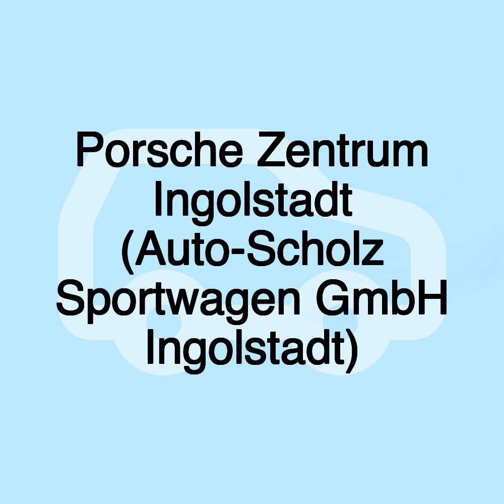 Porsche Zentrum Ingolstadt (Auto-Scholz Sportwagen GmbH Ingolstadt)