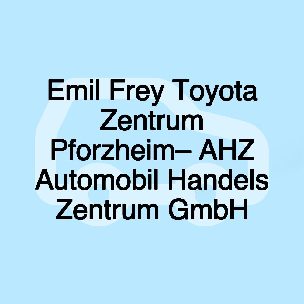 Emil Frey Toyota Zentrum Pforzheim– AHZ Automobil Handels Zentrum GmbH