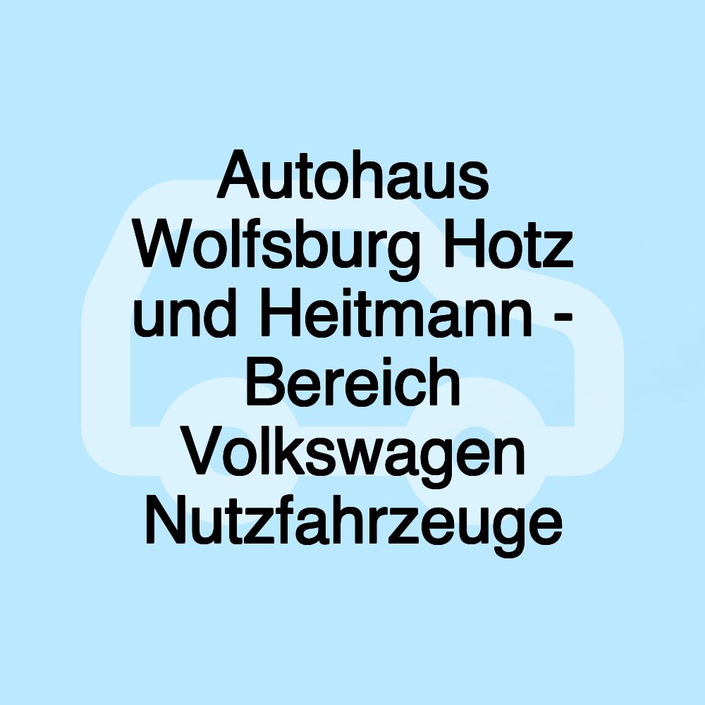 Autohaus Wolfsburg Hotz und Heitmann - Bereich Volkswagen Nutzfahrzeuge Autohaus Wolfsburg Hotz und Heitmann - Bereich Volkswagen Nutzfahrzeuge