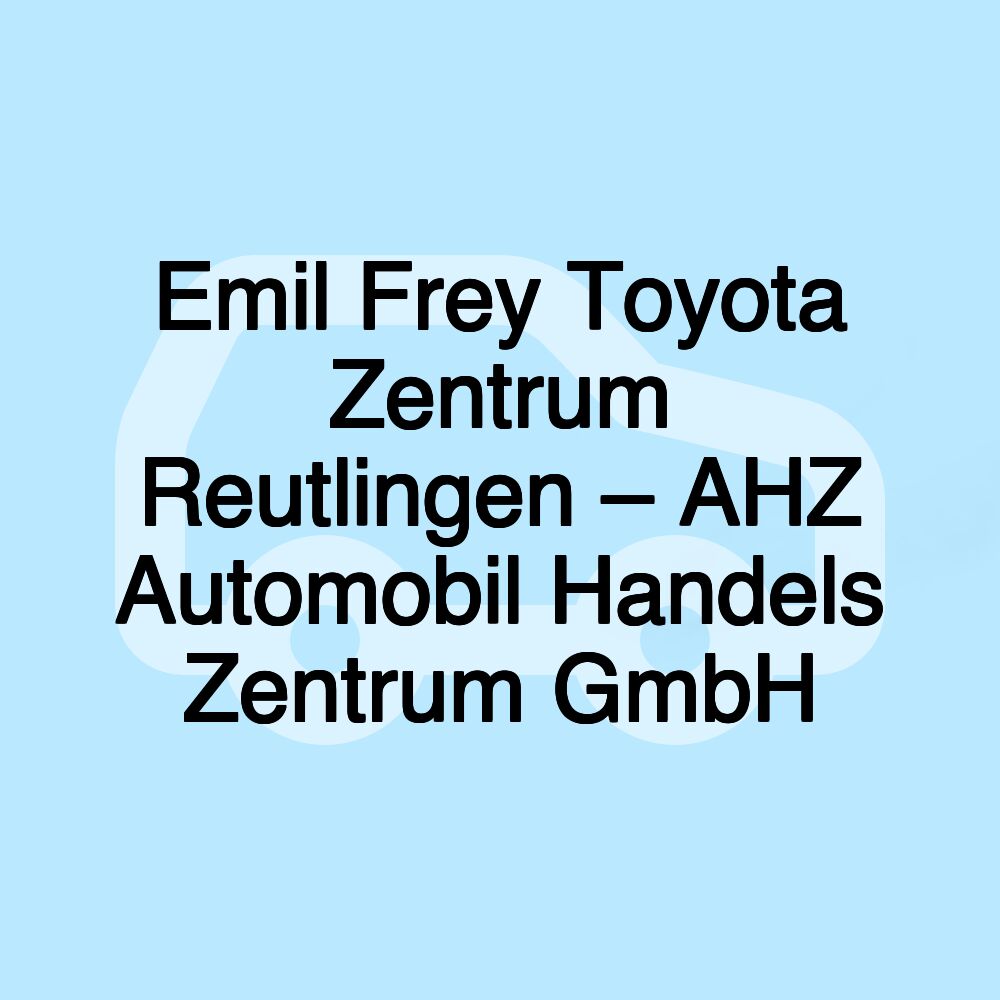 Emil Frey Toyota Zentrum Reutlingen – AHZ Automobil Handels Zentrum GmbH Emil Frey Toyota Zentrum Reutlingen – AHZ Automobil Handels Zentrum GmbH