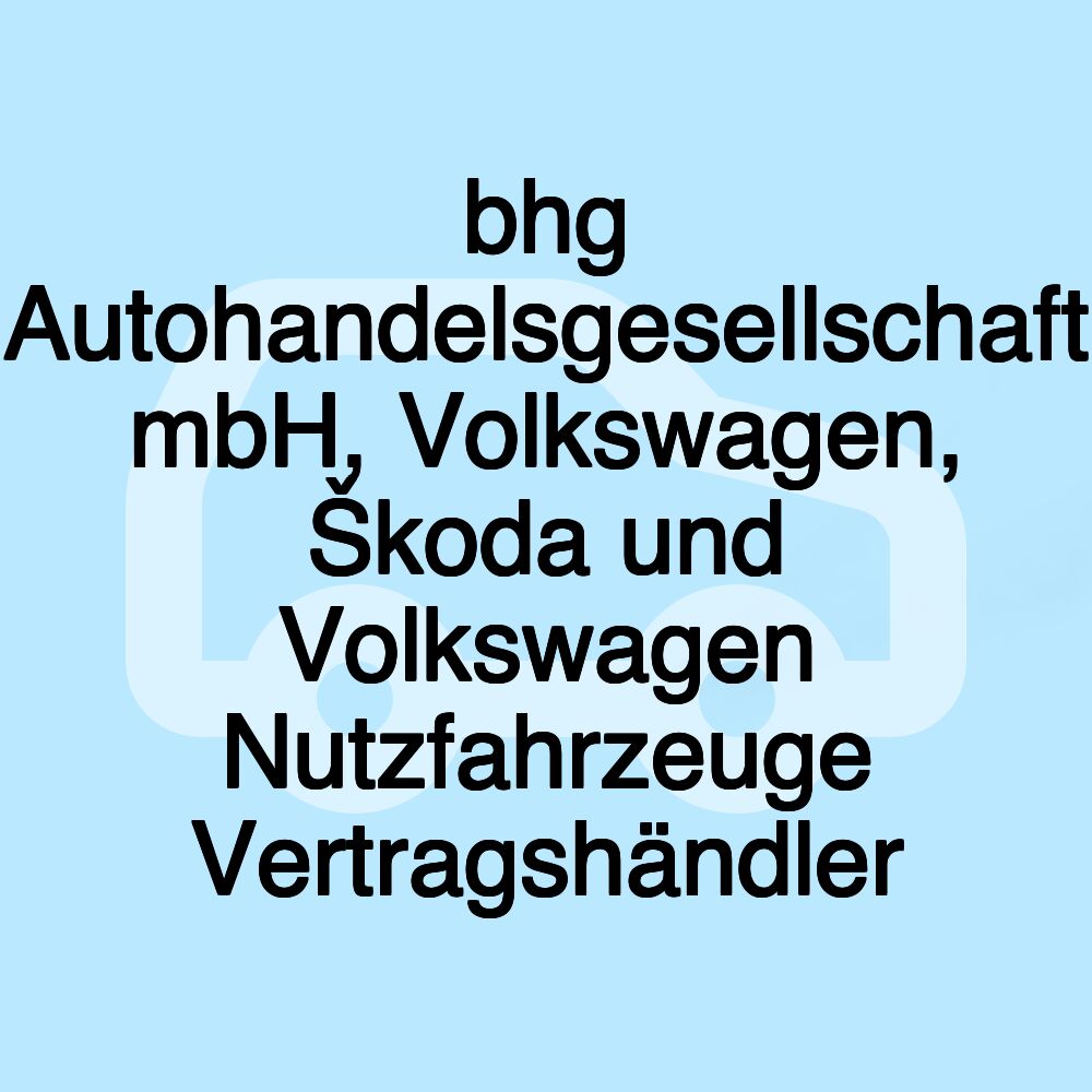 bhg Autohandelsgesellschaft mbH, Volkswagen, Škoda und Volkswagen Nutzfahrzeuge Vertragshändler bhg Autohandelsgesellschaft mbH, Volkswagen, Škoda und Volkswagen Nutzfahrzeuge Vertragshändler